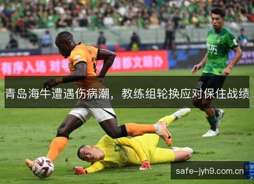 青岛海牛遭遇伤病潮,教练组轮换应对保住战绩 青岛海牛遭遇伤病潮,教练组轮换应对保住战绩